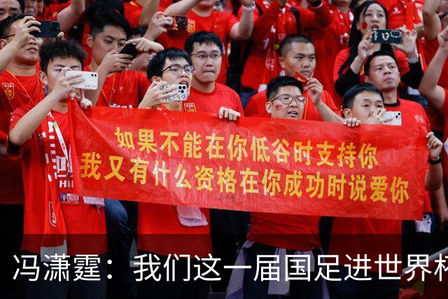 冯潇霆：我们这一届国足进世界杯机会挺大的 尽力了但确实有差距