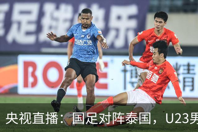 央视直播：国足对阵泰国，U23男足迎战塔吉克斯坦，两队都可能连胜