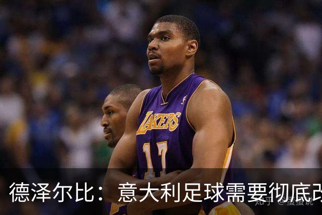 德泽尔比：意大利足球需要彻底改变，葡萄牙是世界杯最大夺冠热门